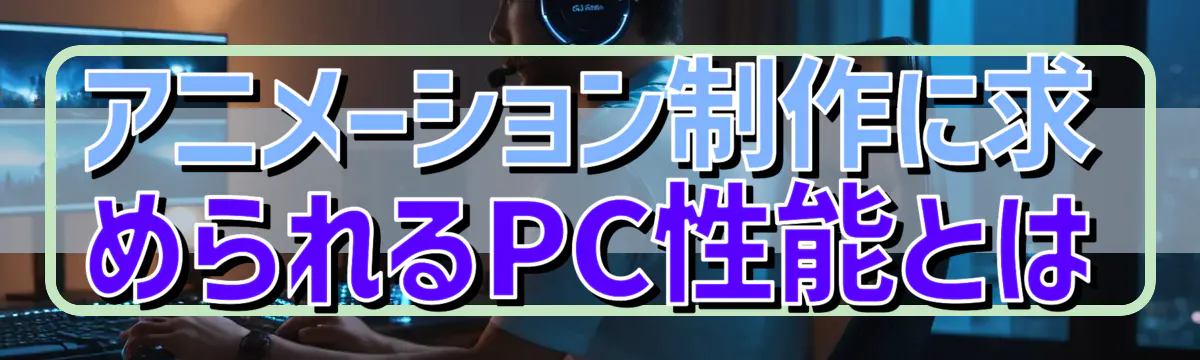 アニメーション制作に求められるPC性能とは