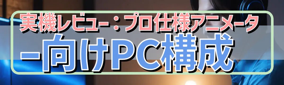 実機レビュー:プロ仕様アニメーター向けPC構成