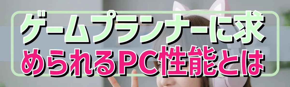 ゲームプランナーに求められるPC性能とは