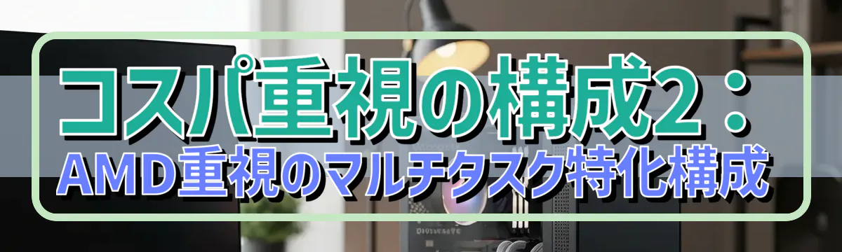 コスパ重視の構成2：AMD重視のマルチタスク特化構成
