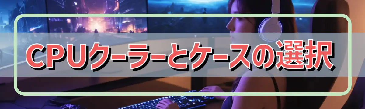 CPUクーラーとケースの選択