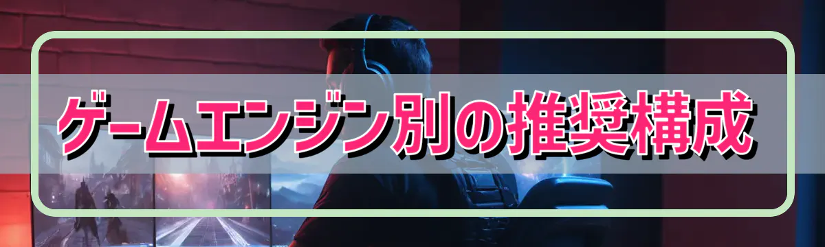 ゲームエンジン別の推奨構成