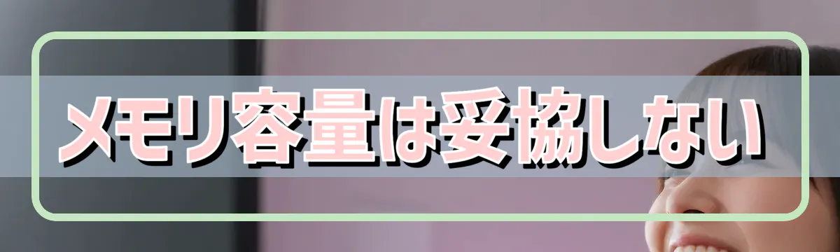 メモリ容量は妥協しない