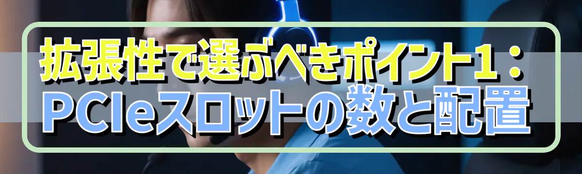 拡張性で選ぶべきポイント1：PCIeスロットの数と配置
