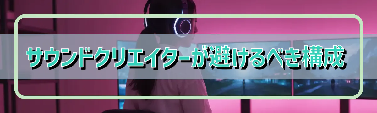 サウンドクリエイターが避けるべき構成
