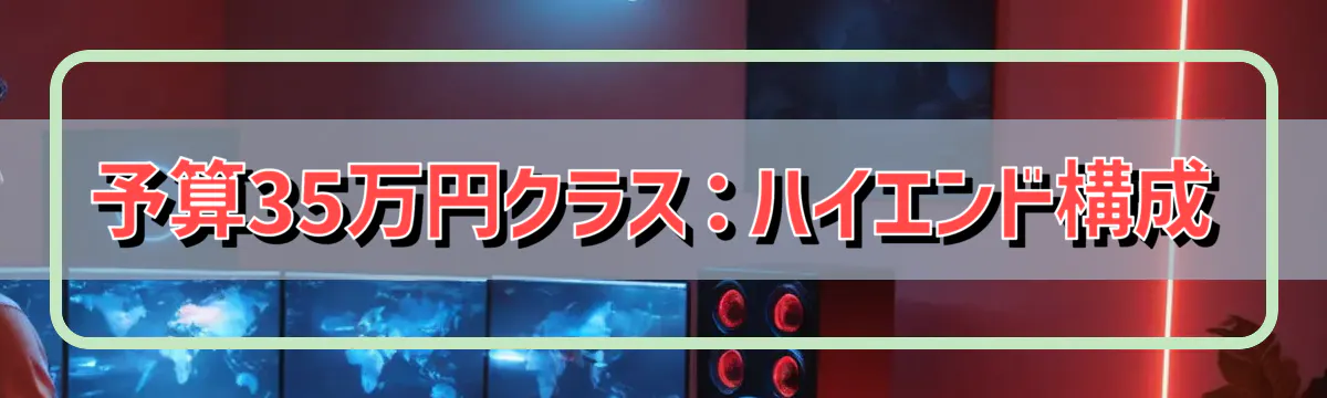予算35万円クラス：ハイエンド構成