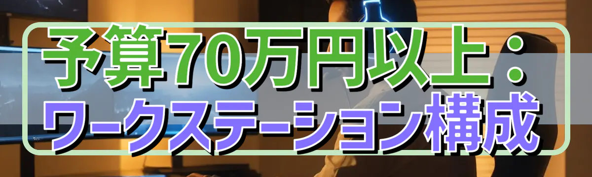 予算70万円以上：ワークステーション構成