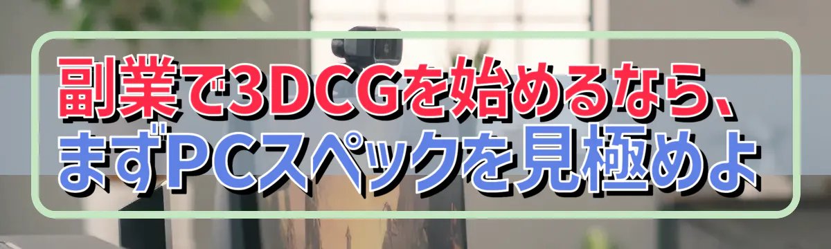 副業で3DCGを始めるなら、まずPCスペックを見極めよ