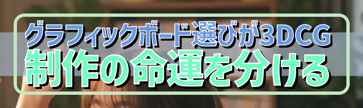 グラフィックボード選びが3DCG制作の命運を分ける