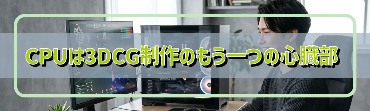 CPUは3DCG制作のもう一つの心臓部