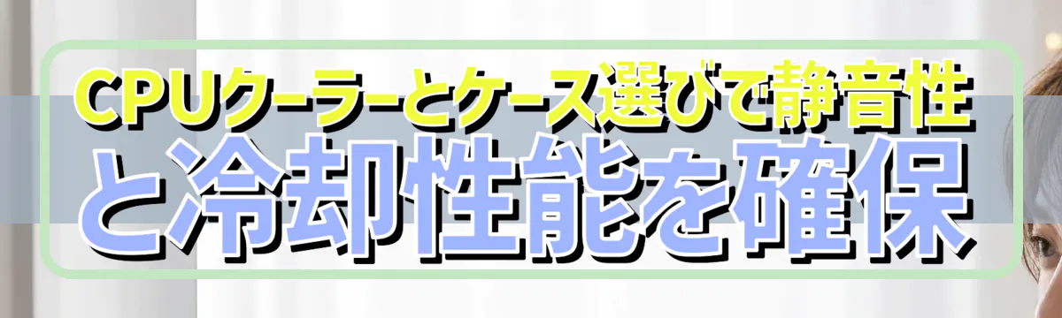 CPUクーラーとケース選びで静音性と冷却性能を確保