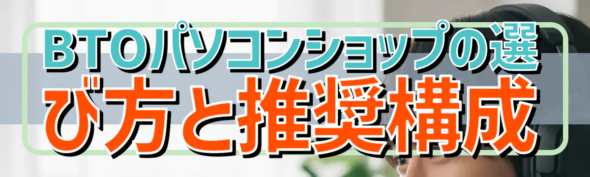BTOパソコンショップの選び方と推奨構成