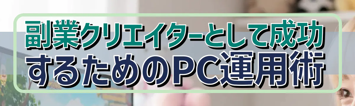 副業クリエイターとして成功するためのPC運用術