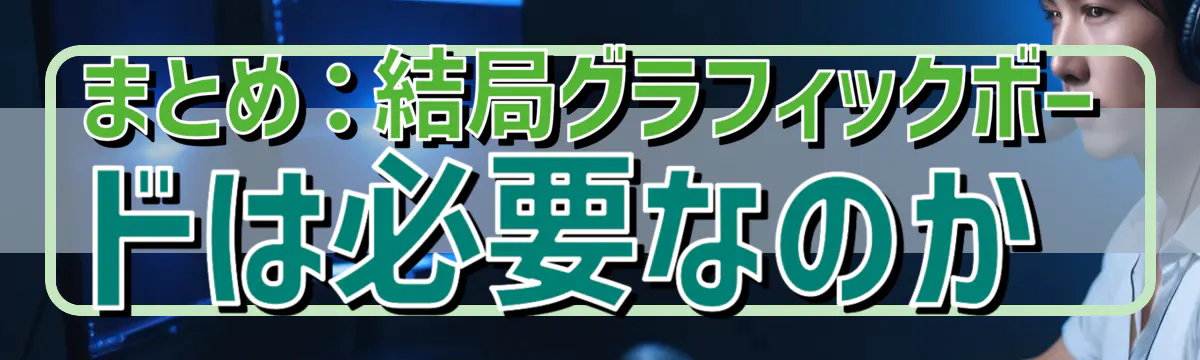まとめ：結局グラフィックボードは必要なのか