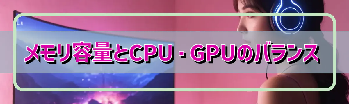 メモリ容量とCPU・GPUのバランス