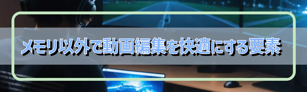 メモリ以外で動画編集を快適にする要素