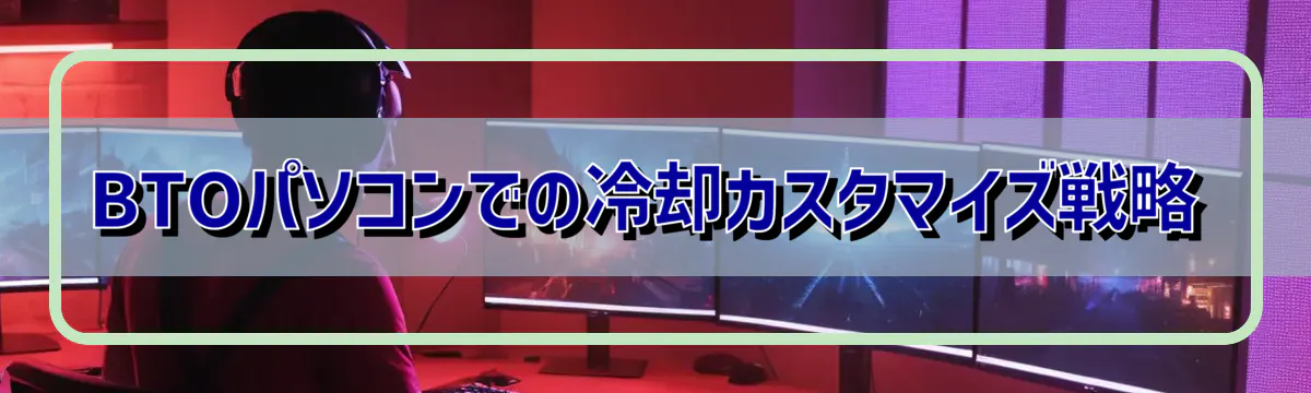 BTOパソコンでの冷却カスタマイズ戦略