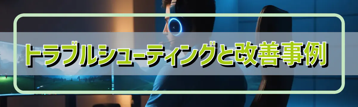 トラブルシューティングと改善事例