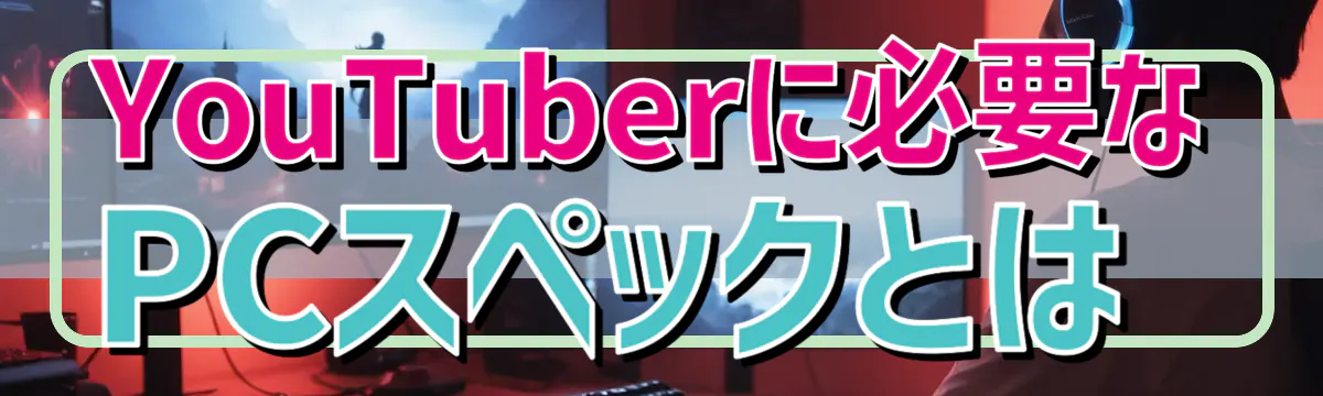 YouTuberに必要なPCスペックとは