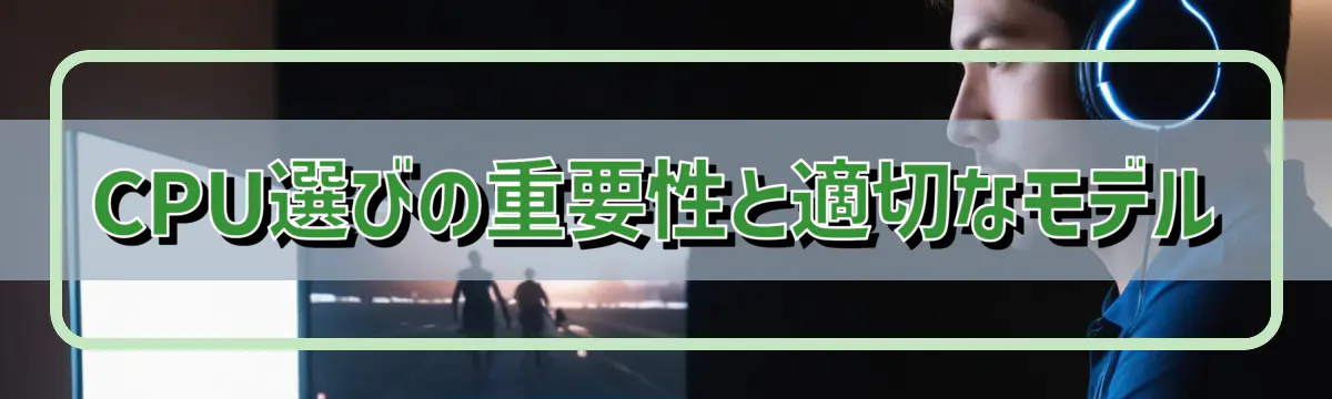 CPU選びの重要性と適切なモデル