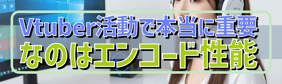 Vtuber活動で本当に重要なのはエンコード性能