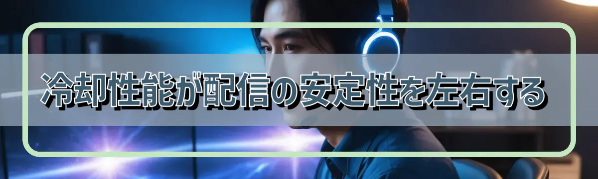 冷却性能が配信の安定性を左右する