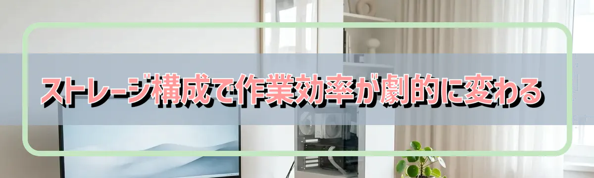 ストレージ構成で作業効率が劇的に変わる