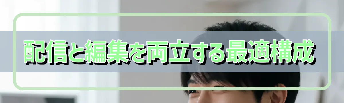 配信と編集を両立する最適構成