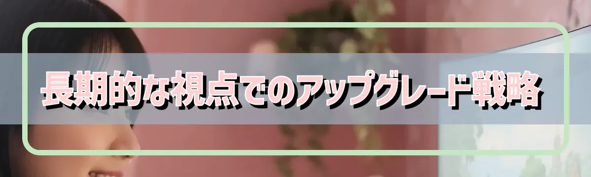 長期的な視点でのアップグレード戦略