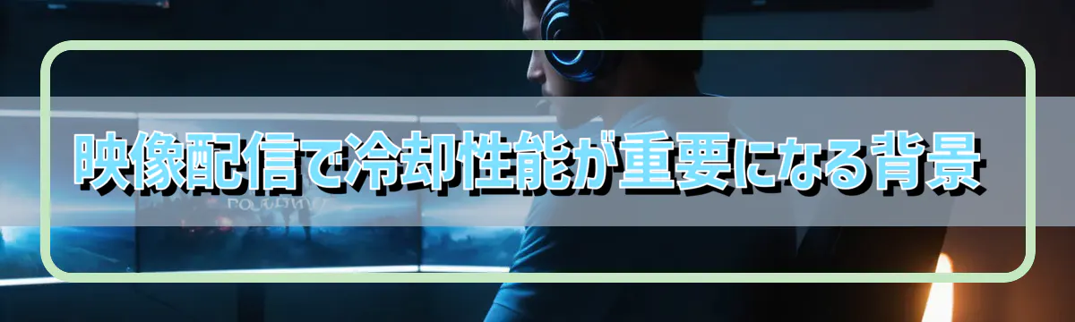 映像配信で冷却性能が重要になる背景