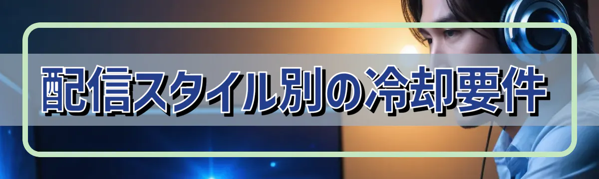 配信スタイル別の冷却要件