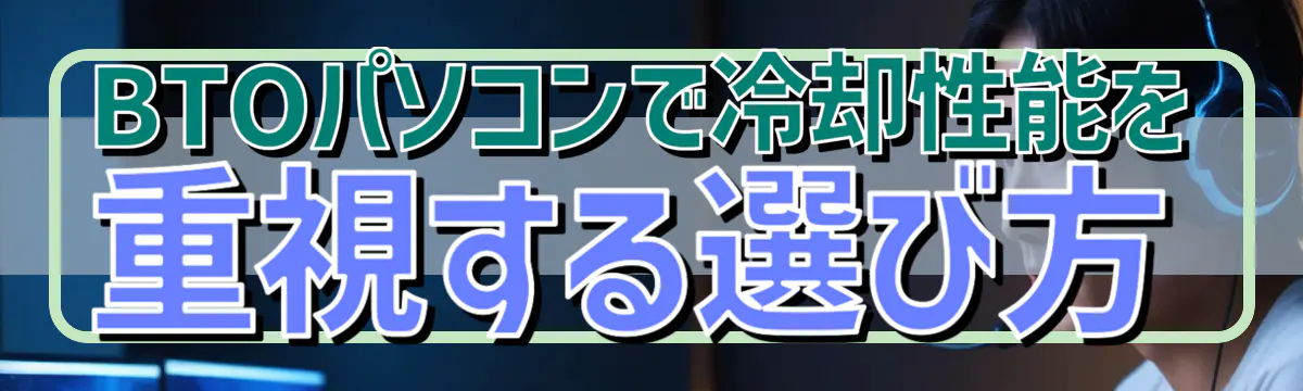 BTOパソコンで冷却性能を重視する選び方
