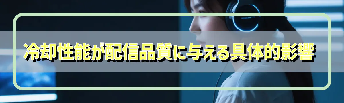 冷却性能が配信品質に与える具体的影響