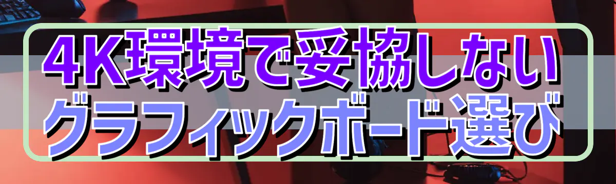 4K環境で妥協しないグラフィックボード選び