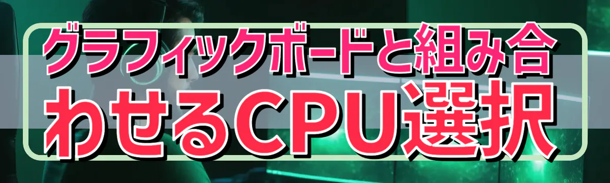 グラフィックボードと組み合わせるCPU選択