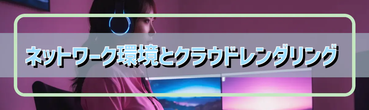 ネットワーク環境とクラウドレンダリング