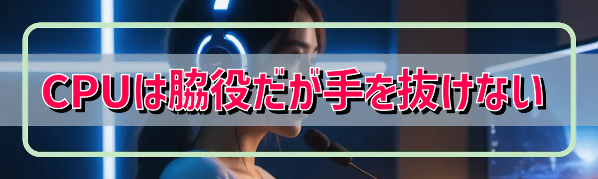 CPUは脇役だが手を抜けない