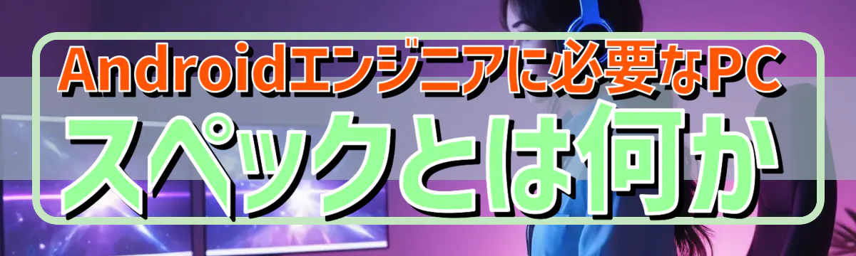 Androidエンジニアに必要なPCスペックとは何か