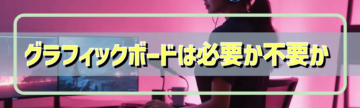 グラフィックボードは必要か不要か