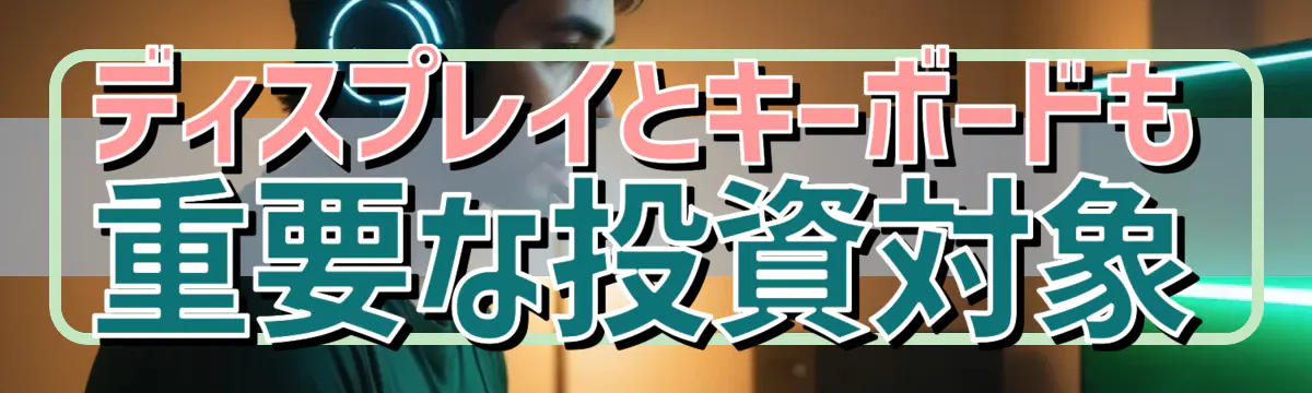 ディスプレイとキーボードも重要な投資対象