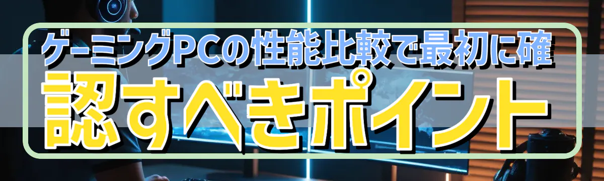 ゲーミングPCの性能比較で最初に確認すべきポイント