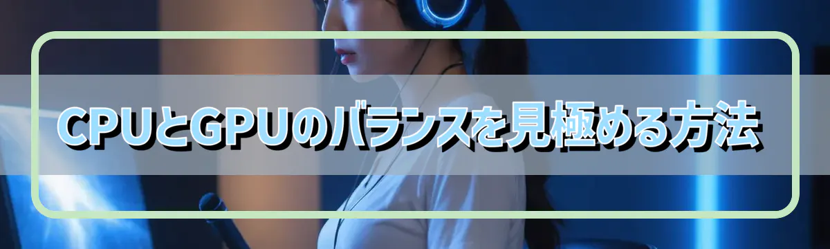 CPUとGPUのバランスを見極める方法
