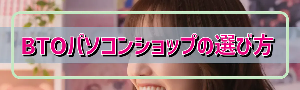 BTOパソコンショップの選び方