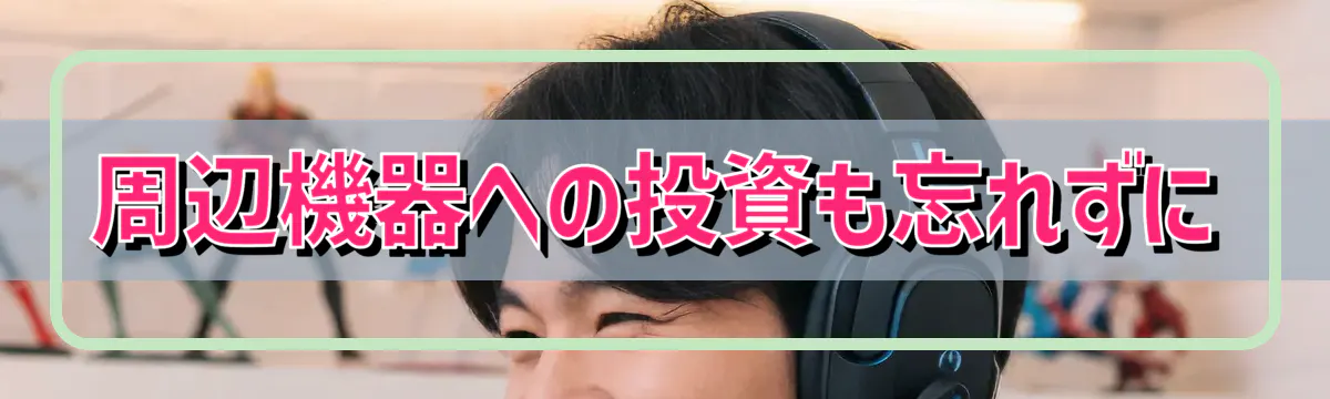 周辺機器への投資も忘れずに