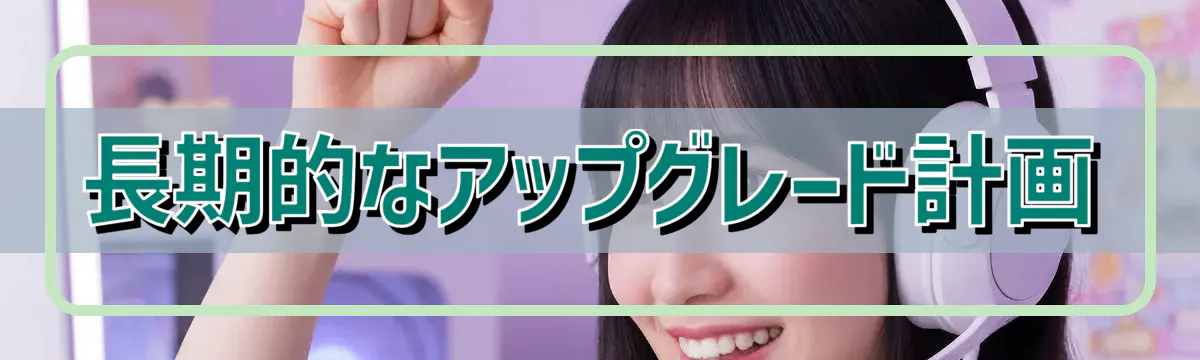 長期的なアップグレード計画