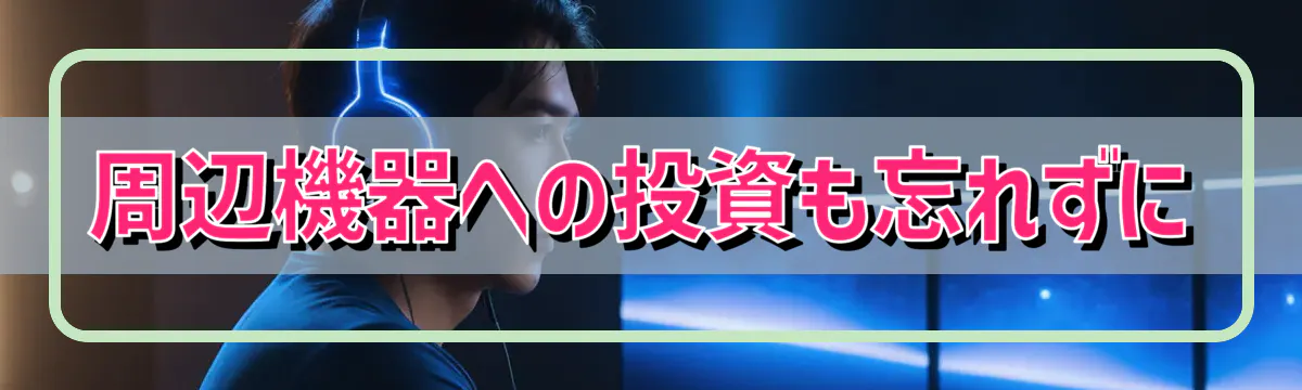周辺機器への投資も忘れずに