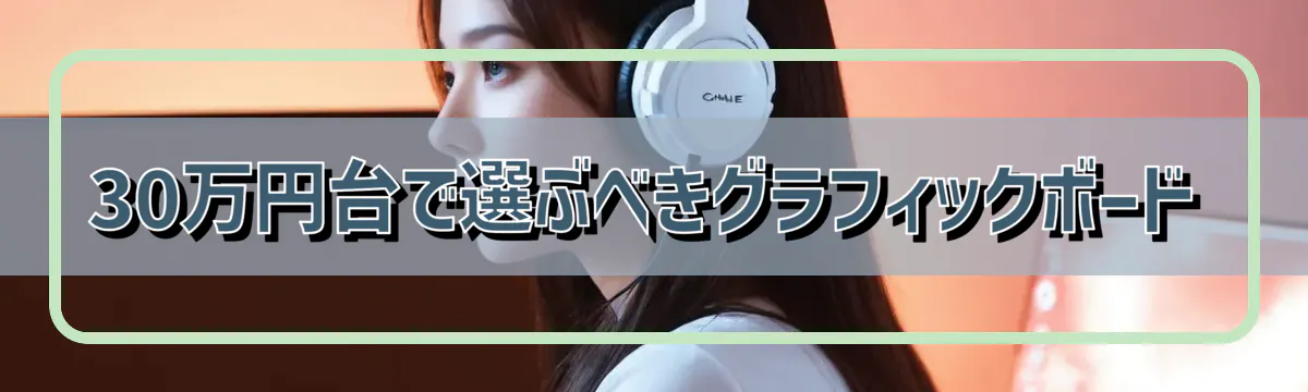 30万円台で選ぶべきグラフィックボード