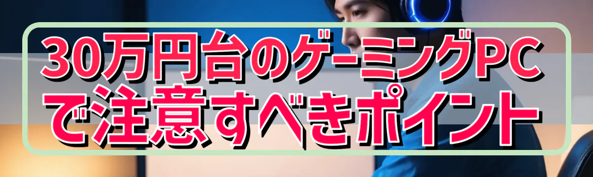 30万円台のゲーミングPCで注意すべきポイント
