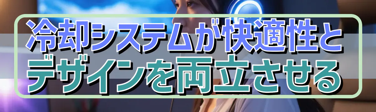 冷却システムが快適性とデザインを両立させる