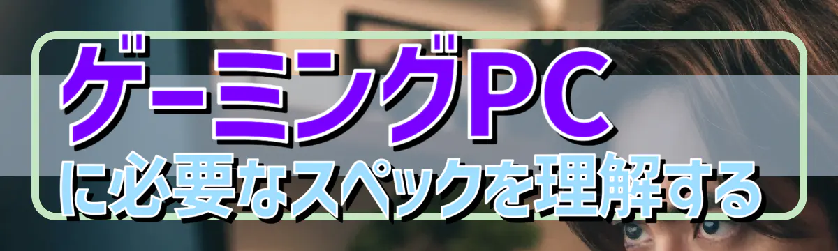 ゲーミングPCに必要なスペックを理解する